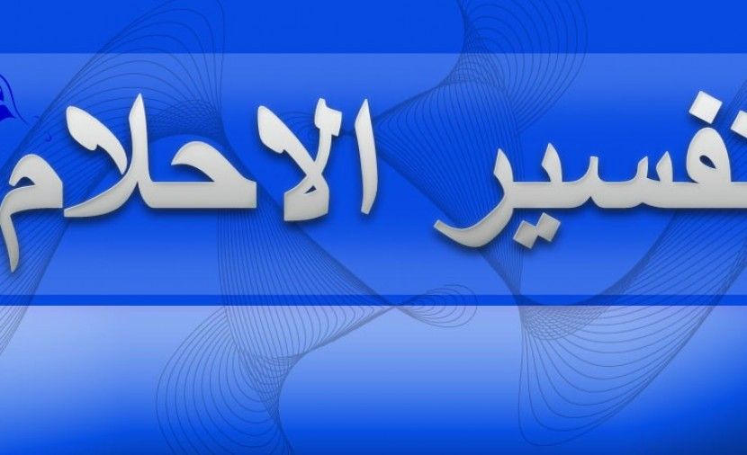 تراند اليوم : تفسير الأحلام الشامل tafsir ahlam تفسير الاحلام الشامل بالحروف