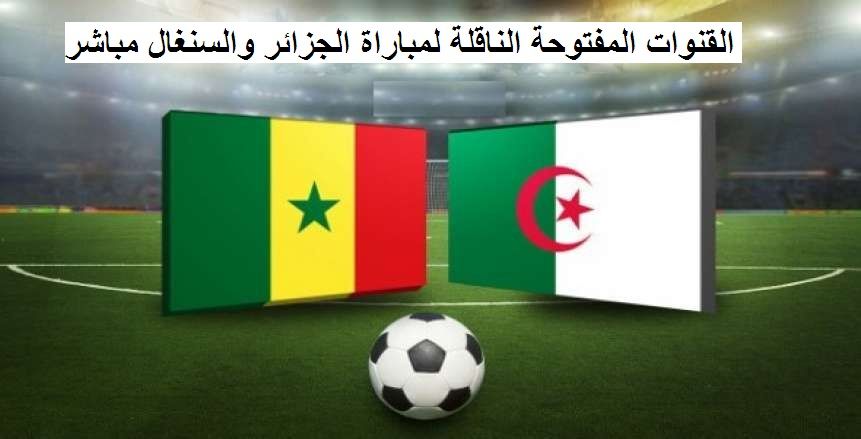 شاهد القنوات المفتوحة الناقلة مباراة (الجزائر والسنغال) Algérie vs Senegal .. موعد مشاهدة مباراة...