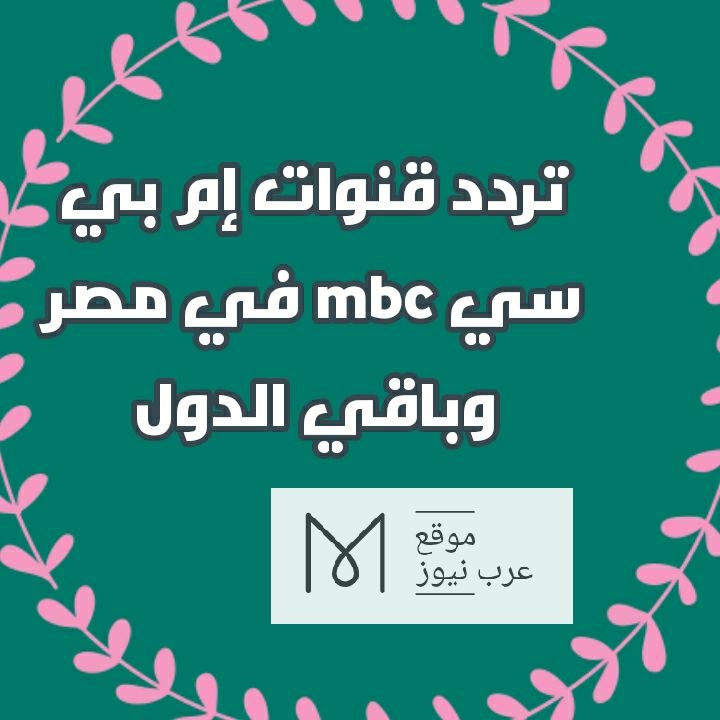 تابع: تردد قنوات mbc إم بي سي على النايل سات لمشاهدة كافة البرامج والمسلسلات| نزل تردد mbc4 ومصر...