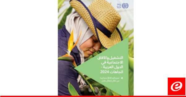 منظمة العمل الدولية: معدلات البطالة المرتفعة تتفاقم رغم التوقعات الاقتصادية المتفائلة في الدول العربية