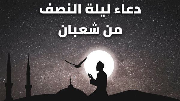 موعد ليلة النصف من شعبان 2024.. والأدعية والأعمال المستحبة