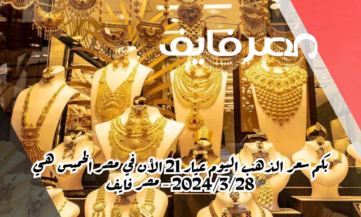 بكم سعر الذهب اليوم عيار 21 الأن في مصر الخميس هي 2024/3/28 – الخليج 365