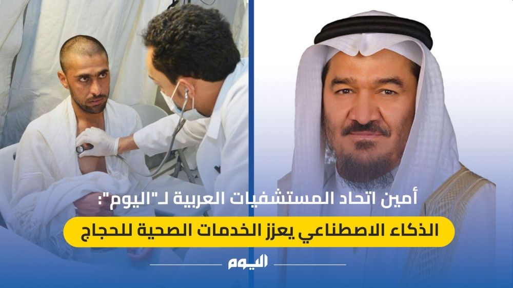أمين اتحاد المستشفيات العربية لـ"اليوم": الذكاء الاصطناعي يعزز الخدمات الصحية للحجاج