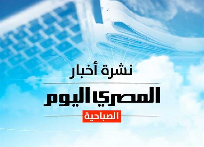 نشرة «المصري اليوم» الصباحية: نشرة «المصري اليوم» الصباحية: سعر الذهب والدولار وحالة الطقس الثلاثاء