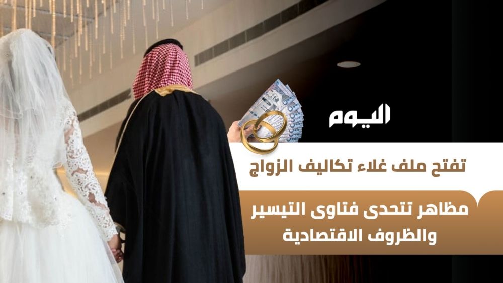 أخبار من السعودية.. "اليوم" تفتح ملف غلاء تكاليف الزواج.. مظاهر تتحدى فتاوى التيسير والظروف الاقتصادية - عاجل