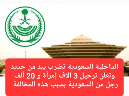 الداخلية السعودية تعلن ترحيل 3 آلاف إمرأة و20 ألف رجل بسبب هذه المخالفة التي يتساهل بها الكثير من الوافدين