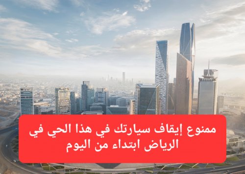 حتى لو كنت أحد السكان.. ابتداءً من اليوم ممنوع إيقاف سيارتك في هذا الحي في الرياض إلا بتصريح