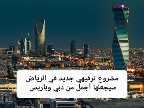 مشروع ترفيهي جديد في الرياض سيجعلها أجمل من دبي وباريس