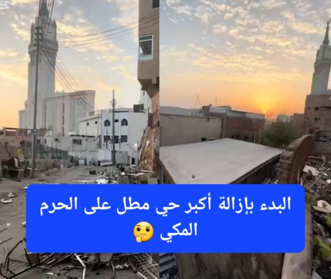 الهيئة الملكية تعيد رسم المشهد الحضري لمكة المكرمة وتبدء إزالة أكبر حي مطل على الحرم المكي